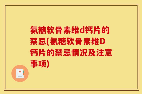 氨糖软骨素维d钙片的禁忌(氨糖软骨素维D钙片的禁忌情况及注意事项)