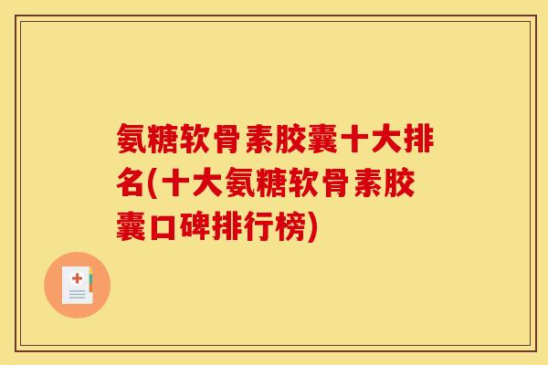 氨糖软骨素胶囊十大排名(十大氨糖软骨素胶囊口碑排行榜)