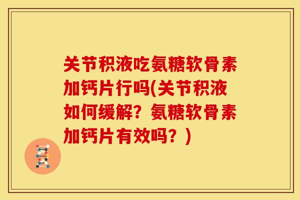 关节积液吃氨糖软骨素加钙片行吗(关节积液如何缓解？氨糖软骨素加钙片有效吗？)