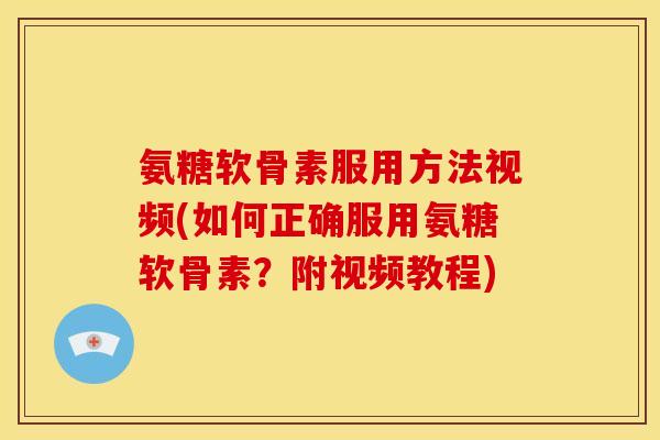 氨糖软骨素服用方法视频(如何正确服用氨糖软骨素？附视频教程)-第1张图片-关节骑士