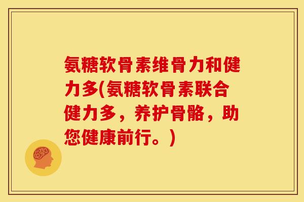 氨糖软骨素维骨力和健力多(氨糖软骨素联合健力多，养护骨骼，助您健康前行。)