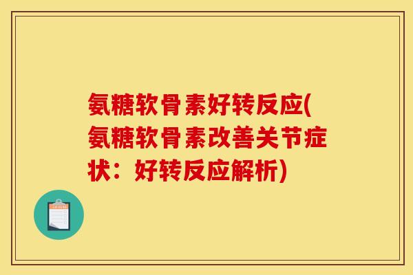 氨糖软骨素好转反应(氨糖软骨素改善关节症状：好转反应解析)