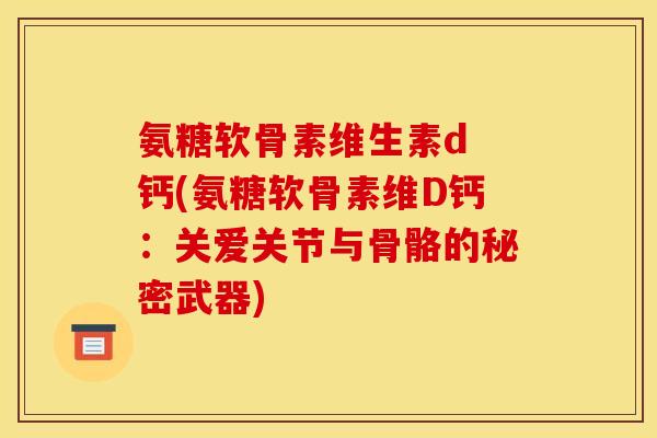 氨糖软骨素维生素d 钙(氨糖软骨素维D钙：关爱关节与骨骼的秘密武器)-第1张图片-关节骑士