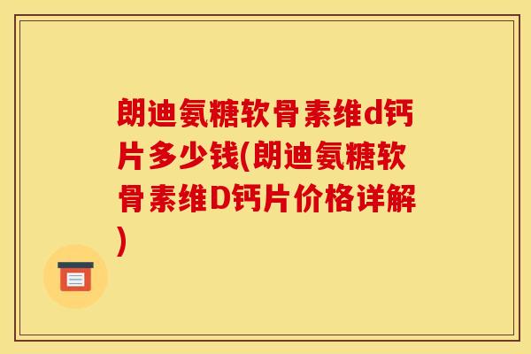 朗迪氨糖软骨素维d钙片多少钱(朗迪氨糖软骨素维D钙片价格详解)