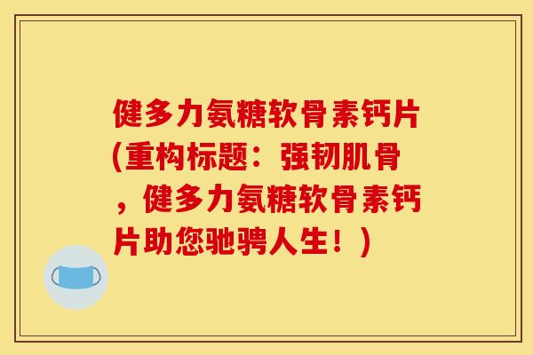 健多力氨糖软骨素钙片(重构标题：强韧肌骨，健多力氨糖软骨素钙片助您驰骋人生！)