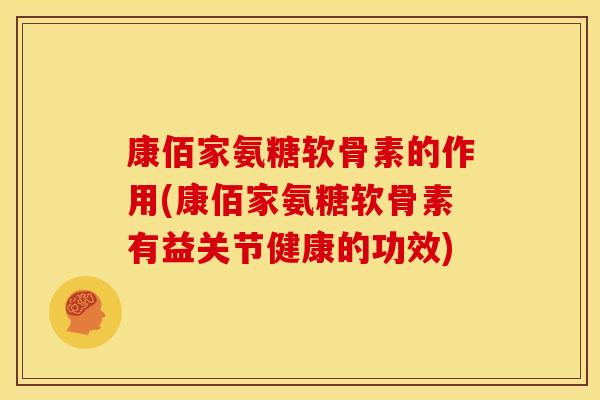 康佰家氨糖软骨素的作用(康佰家氨糖软骨素有益关节健康的功效)