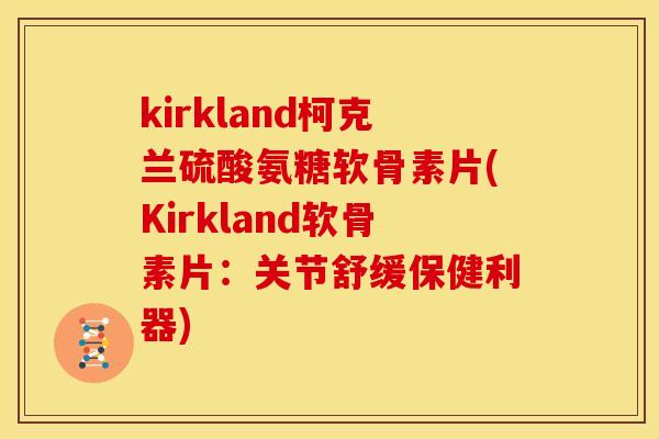 kirkland柯克兰硫酸氨糖软骨素片(Kirkland软骨素片：关节舒缓保健利器)
