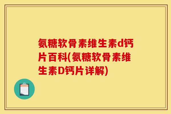 氨糖软骨素维生素d钙片百科(氨糖软骨素维生素D钙片详解)