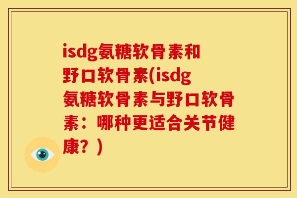 isdg氨糖软骨素和野口软骨素(isdg氨糖软骨素与野口软骨素:哪种更适合关节健康?)-第1张图片-关节骑士 isdg氨糖软骨素和野口软骨素(isdg氨糖软骨素与野口软骨素:哪种更适合关节健康?)-第1张图片-关节骑士