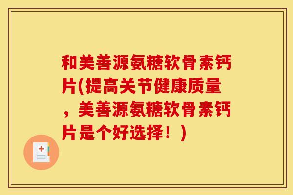 和美善源氨糖软骨素钙片(提高关节健康质量，美善源氨糖软骨素钙片是个好选择！)