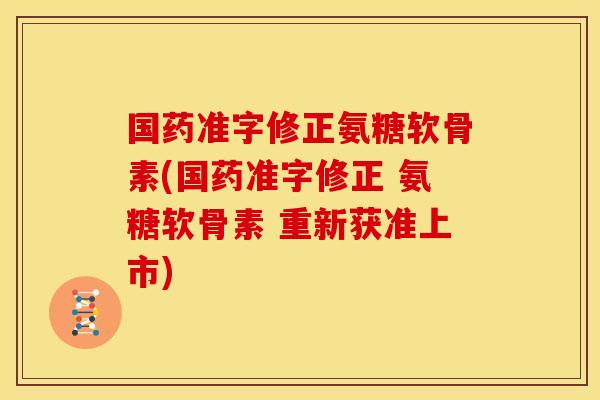 国药准字修正氨糖软骨素(国药准字修正 氨糖软骨素 重新获准上市)-第1张图片-关节骑士 国药准字修正氨糖软骨素(国药准字修正 氨糖软骨素 重新获准上市)-第1张图片-关节骑士
