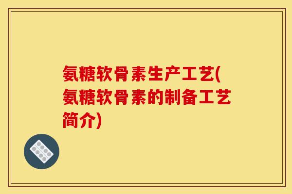 氨糖软骨素生产工艺(氨糖软骨素的制备工艺简介)