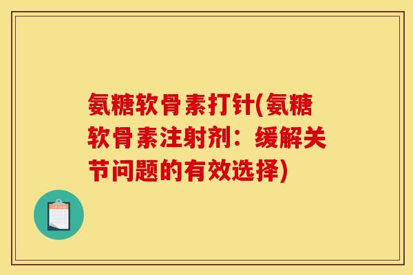 氨糖软骨素打针(氨糖软骨素注射剂：缓解关节问题的有效选择)