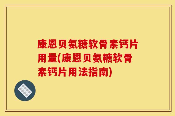 康恩贝氨糖软骨素钙片用量(康恩贝氨糖软骨素钙片用法指南)