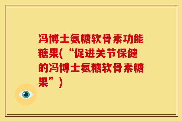 冯博士氨糖软骨素功能糖果(“促进关节保健的冯博士氨糖软骨素糖果”)