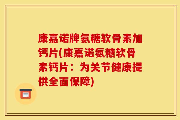 康嘉诺牌氨糖软骨素加钙片(康嘉诺氨糖软骨素钙片：为关节健康提供全面保障)