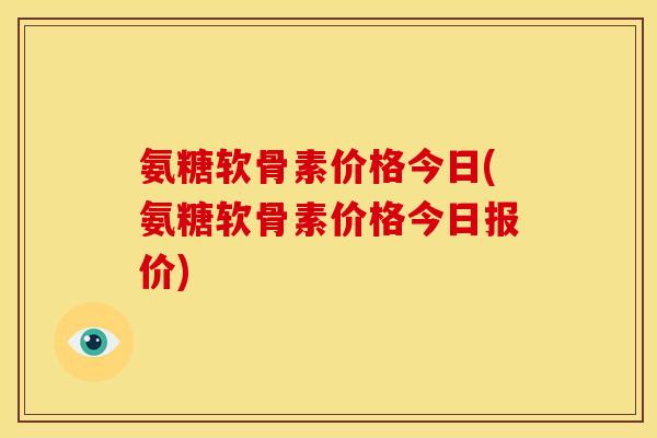 氨糖软骨素价格今日(氨糖软骨素价格今日报价)
