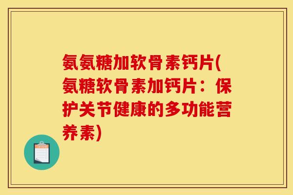 氨氨糖加软骨素钙片(氨糖软骨素加钙片：保护关节健康的多功能营养素)