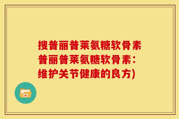 搜普丽普莱氨糖软骨素普丽普莱氨糖软骨素：维护关节健康的良方)
