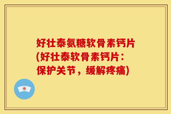 好壮泰氨糖软骨素钙片(好壮泰软骨素钙片：保护关节，缓解疼痛)