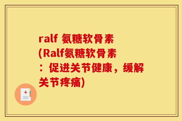 ralf 氨糖软骨素(Ralf氨糖软骨素：促进关节健康，缓解关节疼痛)