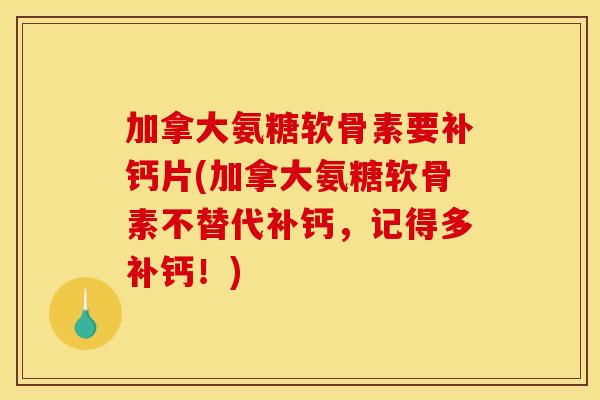 加拿大氨糖软骨素要补钙片(加拿大氨糖软骨素不替代补钙，记得多补钙！)