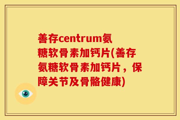 善存centrum氨糖软骨素加钙片(善存氨糖软骨素加钙片,保障关节及骨骼健康)-第1张图片-关节骑士 善存centrum氨糖软骨素加钙片(善存氨糖软骨素加钙片,保障关节及骨骼健康)-第1张图片-关节骑士