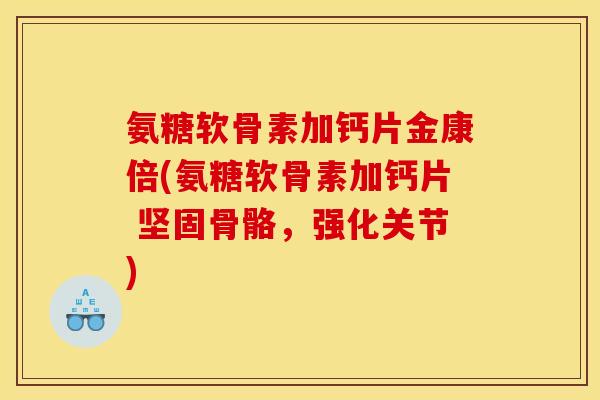 氨糖软骨素加钙片金康倍(氨糖软骨素加钙片 坚固骨骼，强化关节)
