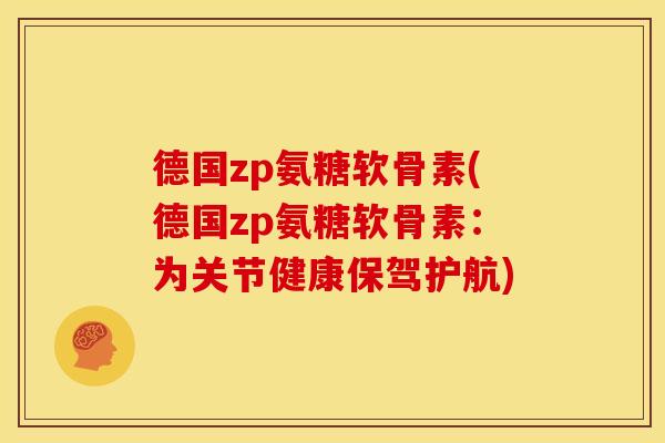 德国zp氨糖软骨素(德国zp氨糖软骨素：为关节健康保驾护航)
