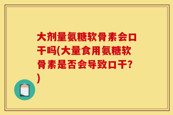 大剂量氨糖软骨素会口干吗(大量食用氨糖软骨素是否会导致口干？)