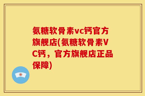 氨糖软骨素vc钙官方旗舰店(氨糖软骨素VC钙，官方旗舰店正品保障)