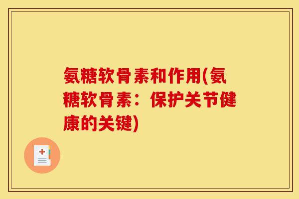 氨糖软骨素和作用(氨糖软骨素：保护关节健康的关键)
