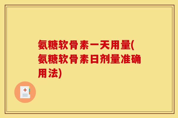氨糖软骨素一天用量(氨糖软骨素日剂量准确用法)
