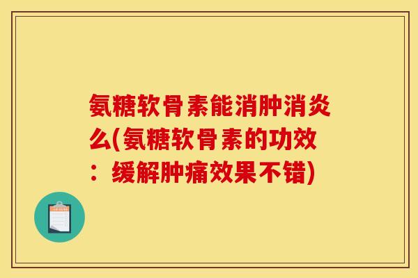 氨糖软骨素能消肿消炎么(氨糖软骨素的功效:缓解肿痛效果不错)-第1张图片-关节骑士 氨糖软骨素能消肿消炎么(氨糖软骨素的功效:缓解肿痛效果不错)-第1张图片-关节骑士