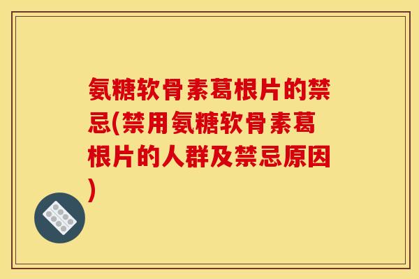 氨糖软骨素葛根片的禁忌(禁用氨糖软骨素葛根片的人群及禁忌原因)