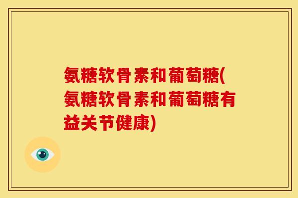 氨糖软骨素和葡萄糖(氨糖软骨素和葡萄糖有益关节健康)-第1张图片-关节骑士 氨糖软骨素和葡萄糖(氨糖软骨素和葡萄糖有益关节健康)-第1张图片-关节骑士