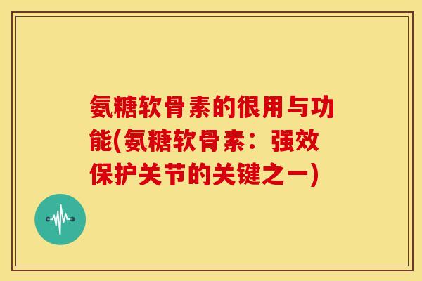 氨糖软骨素的很用与功能(氨糖软骨素：强效保护关节的关键之一)