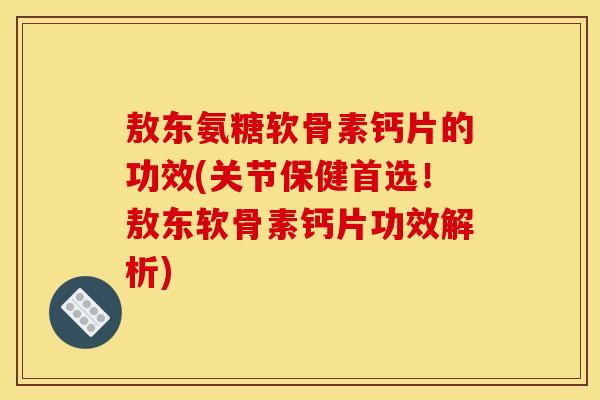 敖东氨糖软骨素钙片的功效(关节保健首选！敖东软骨素钙片功效解析)