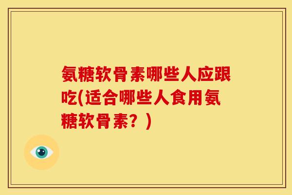 氨糖软骨素哪些人应跟吃(适合哪些人食用氨糖软骨素?)-第1张图片-关节骑士 氨糖软骨素哪些人应跟吃(适合哪些人食用氨糖软骨素?)-第1张图片-关节骑士