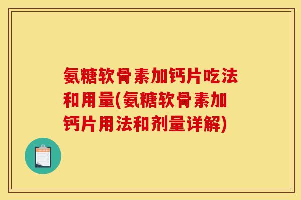 氨糖软骨素加钙片吃法和用量(氨糖软骨素加钙片用法和剂量详解)