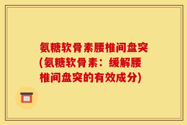 氨糖软骨素腰椎间盘突(氨糖软骨素：缓解腰椎间盘突的有效成分)