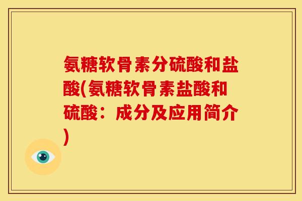 氨糖软骨素分硫酸和盐酸(氨糖软骨素盐酸和硫酸：成分及应用简介)
