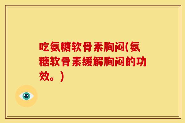 吃氨糖软骨素胸闷(氨糖软骨素缓解胸闷的功效。)