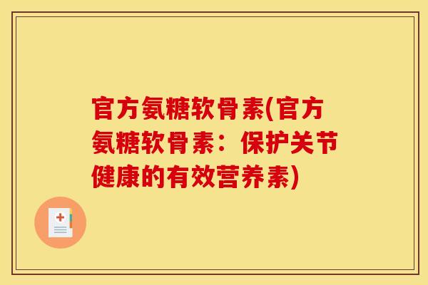 官方氨糖软骨素(官方氨糖软骨素：保护关节健康的有效营养素)
