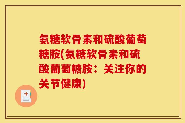 氨糖软骨素和硫酸葡萄糖胺(氨糖软骨素和硫酸葡萄糖胺：关注你的关节健康)