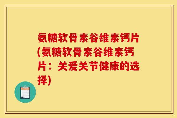 氨糖软骨素谷维素钙片(氨糖软骨素谷维素钙片：关爱关节健康的选择)