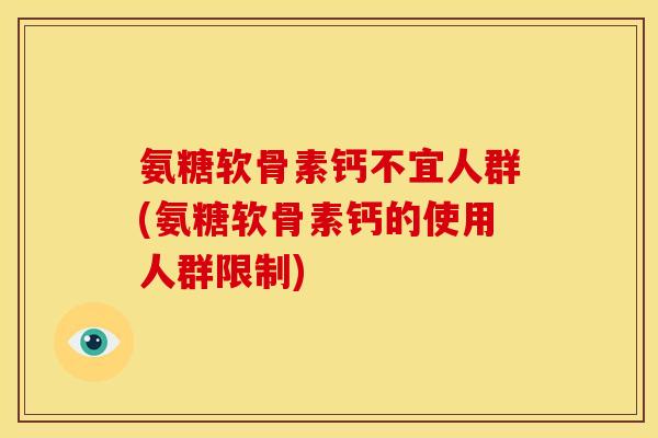 氨糖软骨素钙不宜人群(氨糖软骨素钙的使用人群限制)