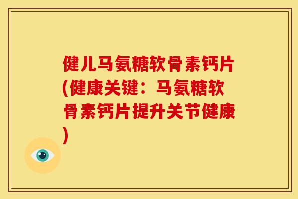 健儿马氨糖软骨素钙片(健康关键：马氨糖软骨素钙片提升关节健康)