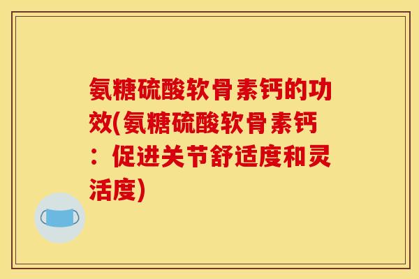 氨糖硫酸软骨素钙的功效(氨糖硫酸软骨素钙：促进关节舒适度和灵活度)