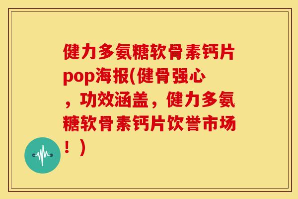 健力多氨糖软骨素钙片pop海报(健骨强心，功效涵盖，健力多氨糖软骨素钙片饮誉市场！)